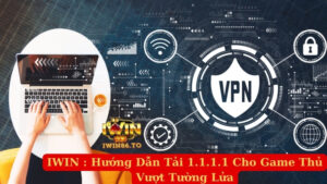 hướng dẫn tải vpn 1.1.1.1 giúp game thủ vượt tường lửa